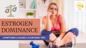 Estrogen Dominance Symptoms and Ayurvedic Remedies to Reverse Estrogen Dominance